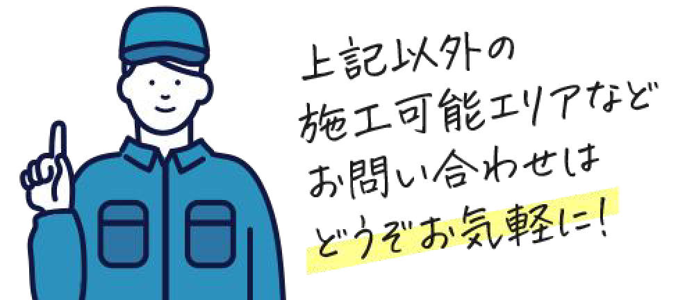 上記以外の施工可能エリアなどお問い合わせはどうぞお気軽に
